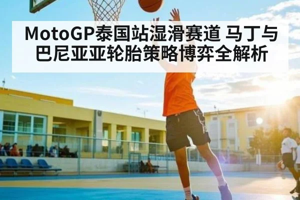 MotoGP泰国站湿滑赛道 马丁与巴尼亚亚轮胎策略博弈全解析