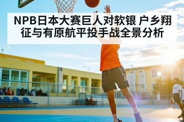 NPB日本大赛巨人对软银 户乡翔征与有原航平投手战全景分析
